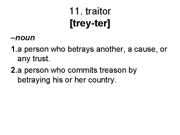 11. traitor [trey-ter] –noun 1. a person who betrays another, a cause, or any