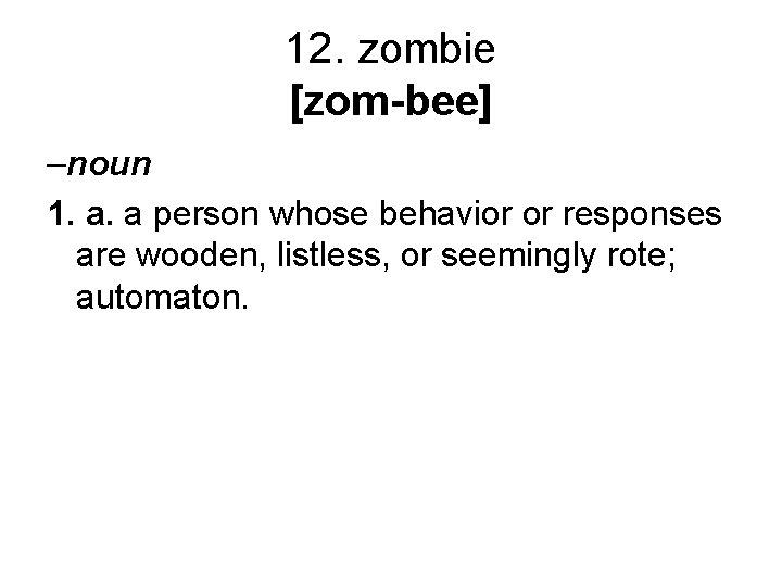 12. zombie [zom-bee] –noun 1. a. a person whose behavior or responses are wooden,