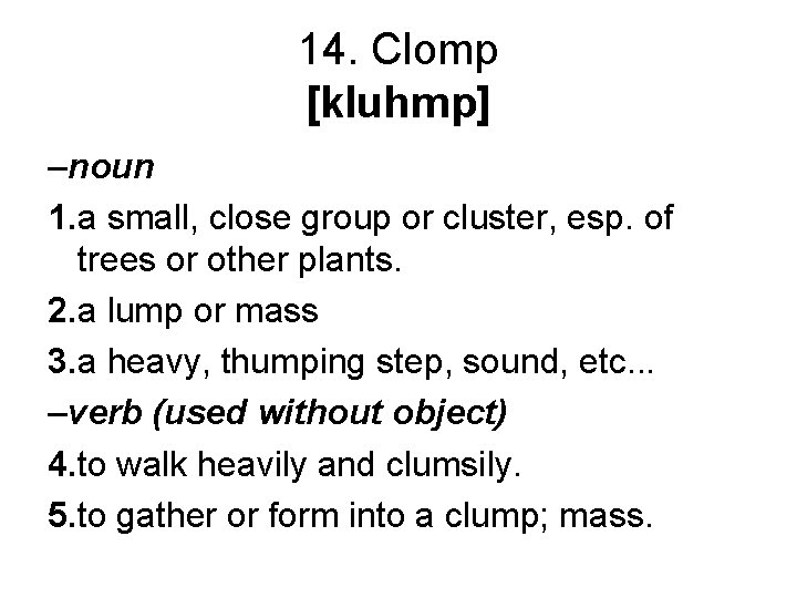 14. Clomp [kluhmp] –noun 1. a small, close group or cluster, esp. of trees