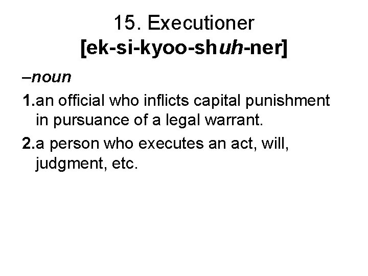 15. Executioner [ek-si-kyoo-shuh-ner] –noun 1. an official who inflicts capital punishment in pursuance of