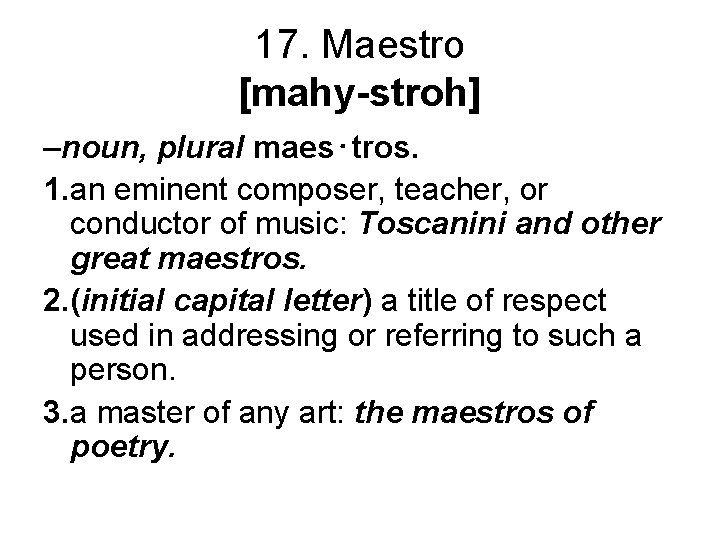 17. Maestro [mahy-stroh] –noun, plural maes⋅tros. 1. an eminent composer, teacher, or conductor of
