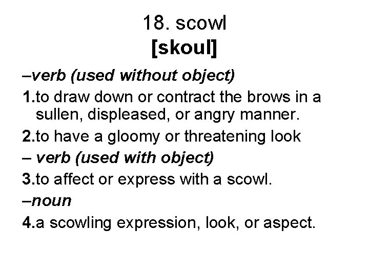 18. scowl [skoul] –verb (used without object) 1. to draw down or contract the