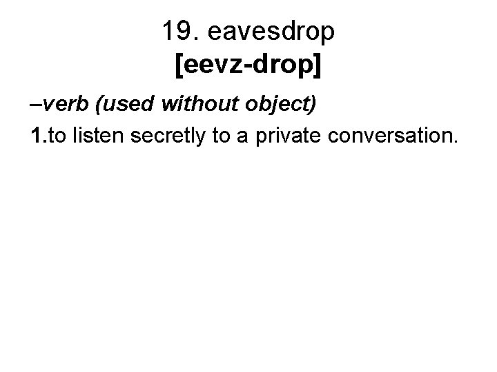 19. eavesdrop [eevz-drop] –verb (used without object) 1. to listen secretly to a private
