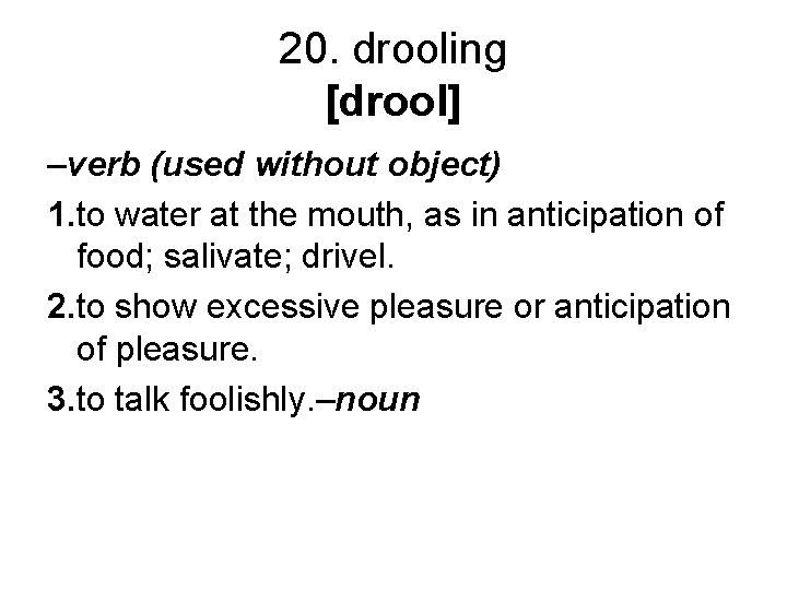 20. drooling [drool] –verb (used without object) 1. to water at the mouth, as