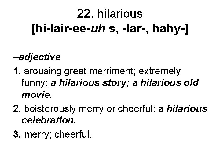 22. hilarious [hi-lair-ee-uh s, -lar-, hahy-] –adjective 1. arousing great merriment; extremely funny: a