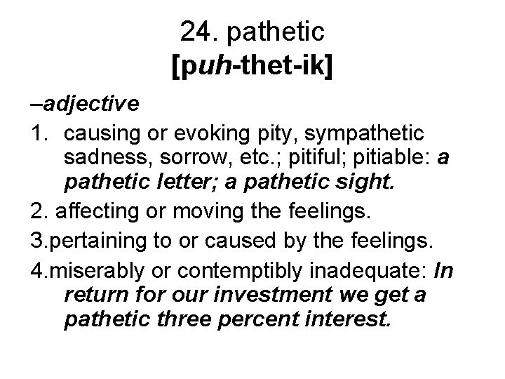 24. pathetic [puh-thet-ik] –adjective 1. causing or evoking pity, sympathetic sadness, sorrow, etc. ;