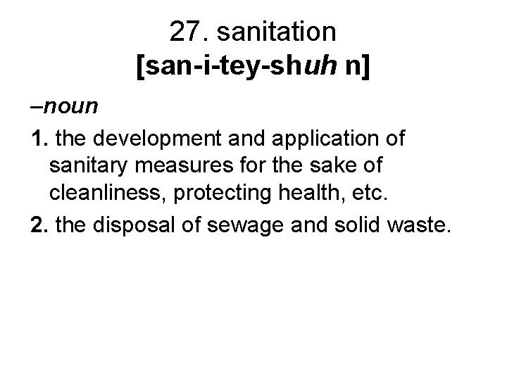 27. sanitation [san-i-tey-shuh n] –noun 1. the development and application of sanitary measures for