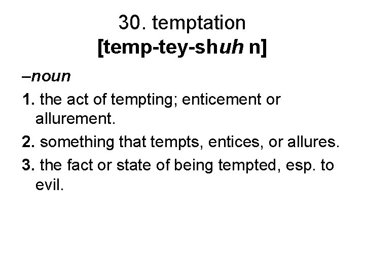 30. temptation [temp-tey-shuh n] –noun 1. the act of tempting; enticement or allurement. 2.