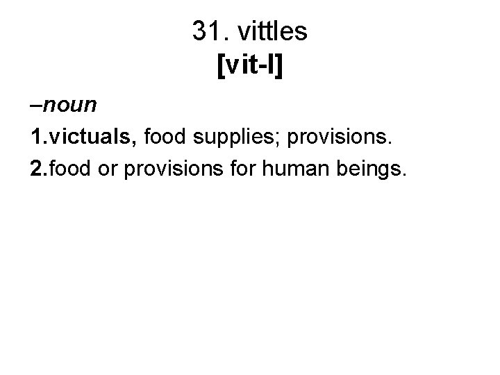 31. vittles [vit-l] –noun 1. victuals, food supplies; provisions. 2. food or provisions for