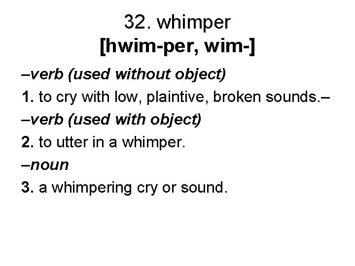 32. whimper [hwim-per, wim-] –verb (used without object) 1. to cry with low, plaintive,