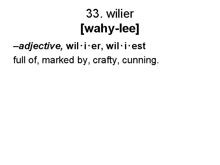 33. wilier [wahy-lee] –adjective, wil⋅i⋅er, wil⋅i⋅est full of, marked by, crafty, cunning. 