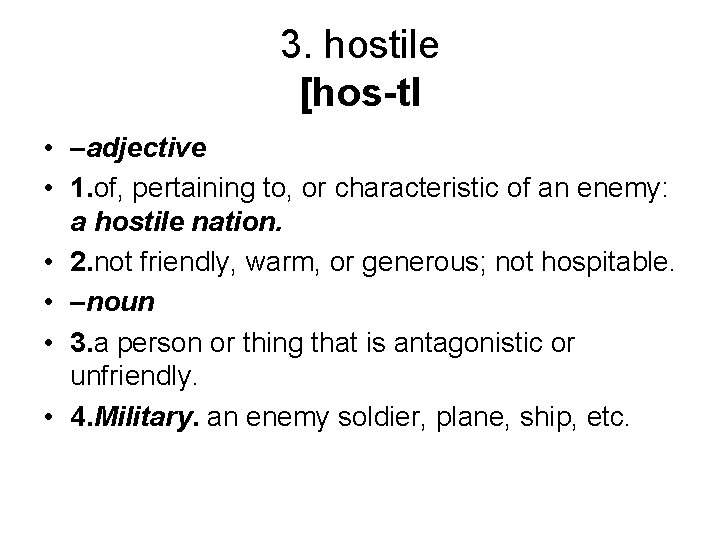 3. hostile [hos-tl • –adjective • 1. of, pertaining to, or characteristic of an