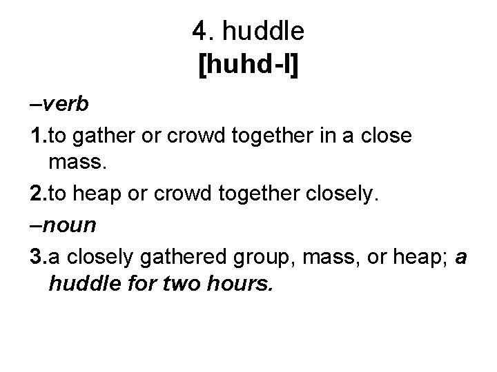 4. huddle [huhd-l] –verb 1. to gather or crowd together in a close mass.