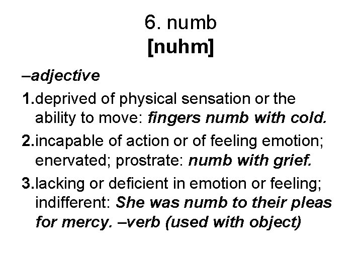 6. numb [nuhm] –adjective 1. deprived of physical sensation or the ability to move: