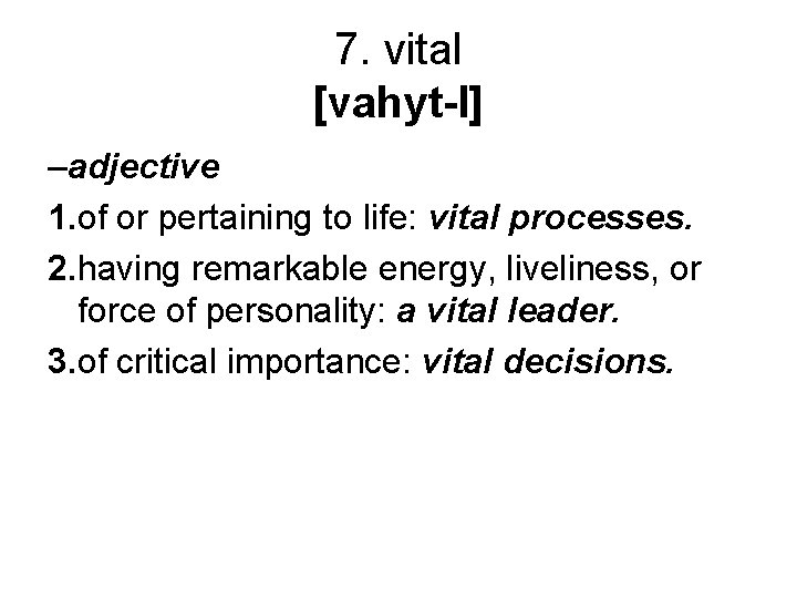 7. vital [vahyt-l] –adjective 1. of or pertaining to life: vital processes. 2. having