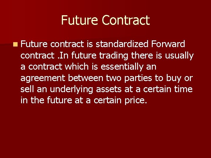 Future Contract n Future contract is standardized Forward contract. In future trading there is
