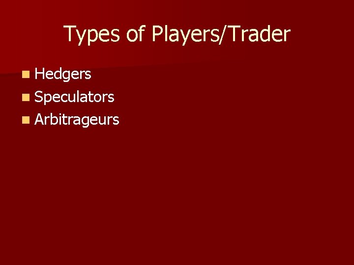 Types of Players/Trader n Hedgers n Speculators n Arbitrageurs 