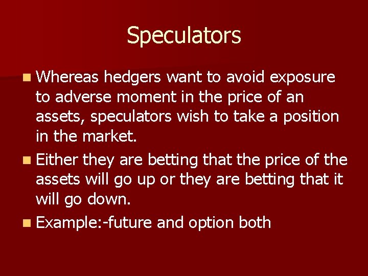 Speculators n Whereas hedgers want to avoid exposure to adverse moment in the price