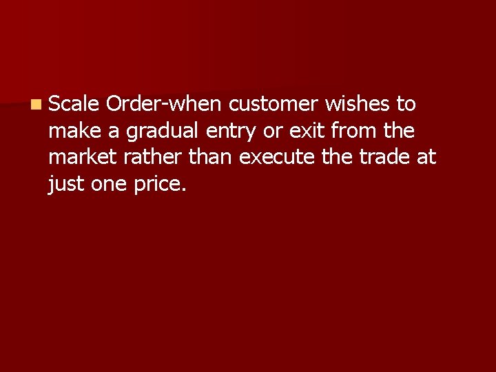 n Scale Order-when customer wishes to make a gradual entry or exit from the