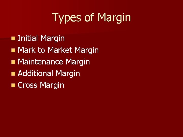 Types of Margin n Initial Margin n Mark to Market Margin n Maintenance Margin