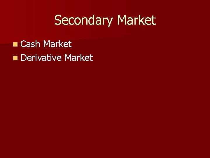 Secondary Market n Cash Market n Derivative Market 