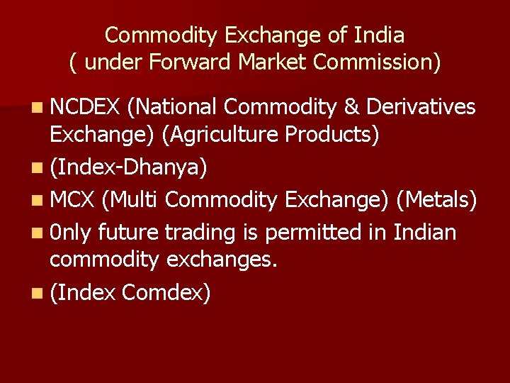 Commodity Exchange of India ( under Forward Market Commission) n NCDEX (National Commodity &