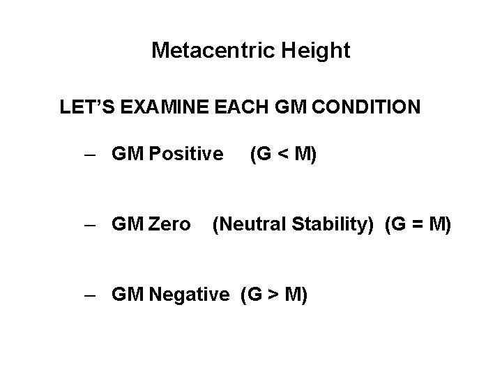 Metacentric Height LET’S EXAMINE EACH GM CONDITION – GM Positive – GM Zero (G