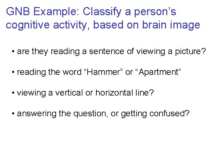 GNB Example: Classify a person’s cognitive activity, based on brain image • are they