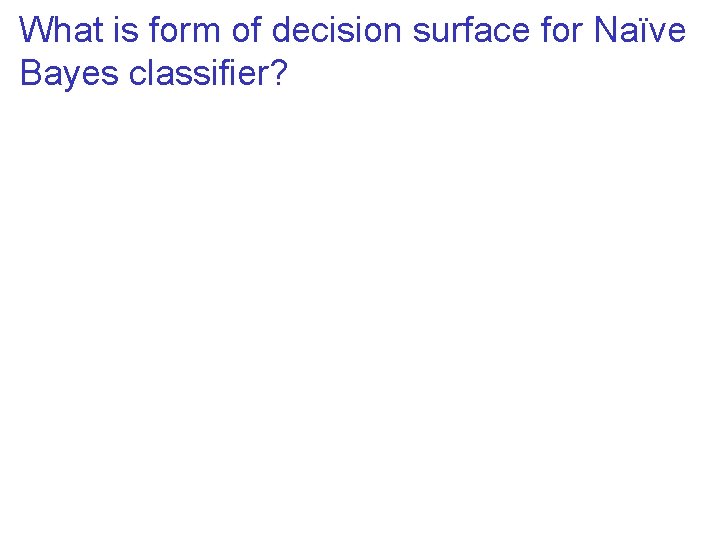 What is form of decision surface for Naïve Bayes classifier? 