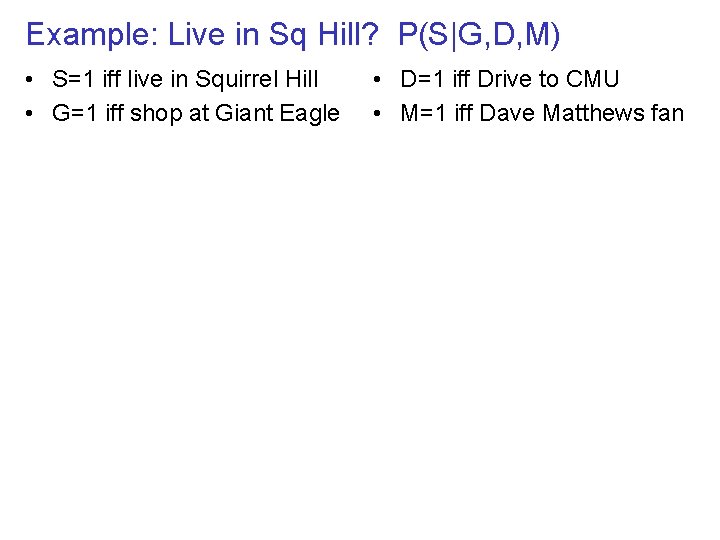 Example: Live in Sq Hill? P(S|G, D, M) • S=1 iff live in Squirrel