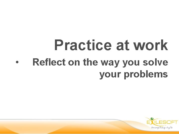 Practice at work • Reflect on the way you solve your problems 