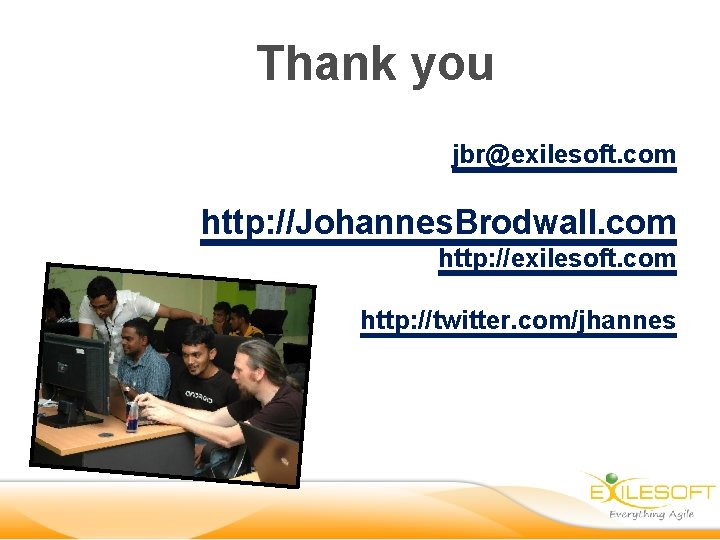 Thank you jbr@exilesoft. com http: //Johannes. Brodwall. com http: //exilesoft. com http: //twitter. com/jhannes