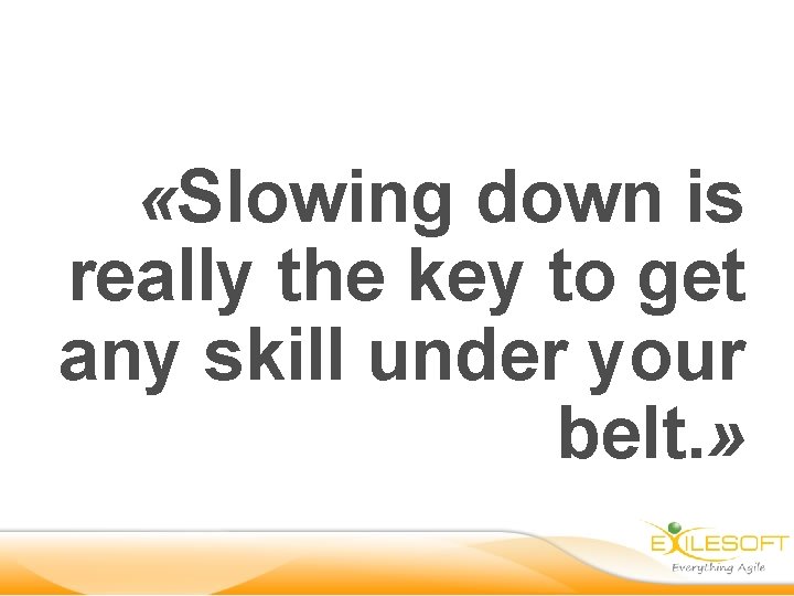  «Slowing down is really the key to get any skill under your belt.