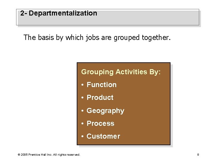 2 - Departmentalization The basis by which jobs are grouped together. Grouping Activities By:
