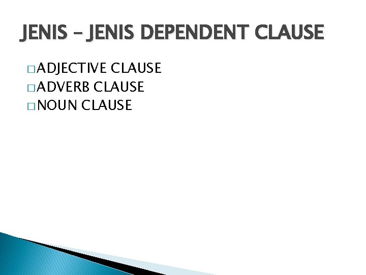 JENIS – JENIS DEPENDENT CLAUSE � ADJECTIVE CLAUSE � ADVERB CLAUSE � NOUN CLAUSE