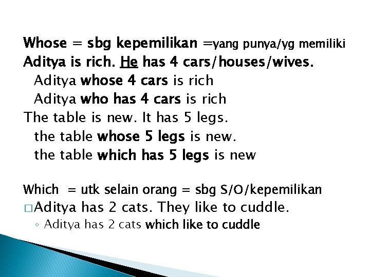 Whose = sbg kepemilikan =yang punya/yg memiliki Aditya is rich. He has 4 cars/houses/wives.