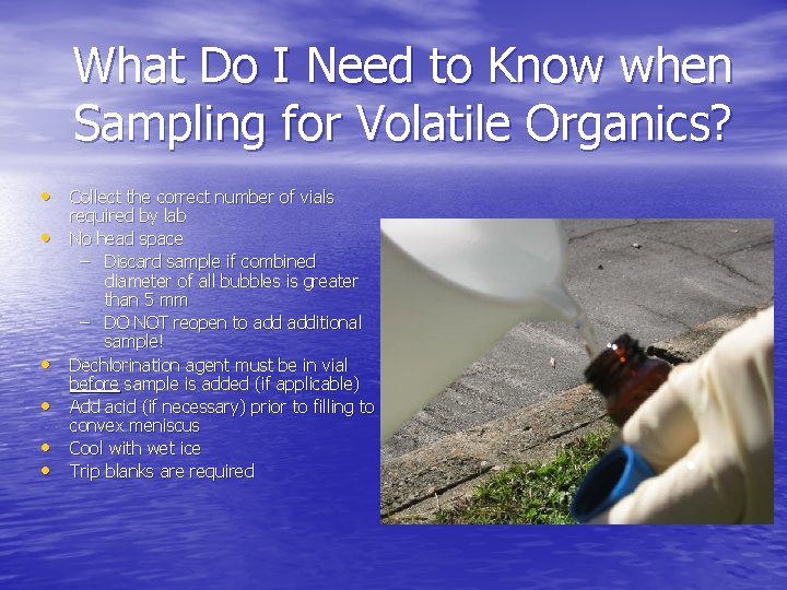 What Do I Need to Know when Sampling for Volatile Organics? • Collect the