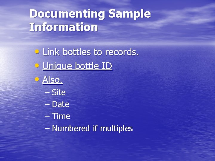 Documenting Sample Information • Link bottles to records. • Unique bottle ID • Also,