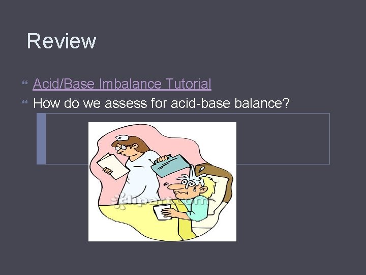Review Acid/Base Imbalance Tutorial How do we assess for acid-base balance? 