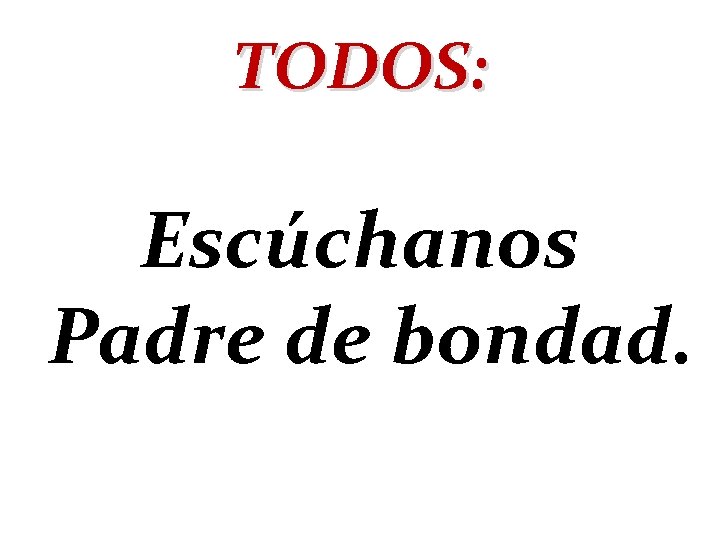 TODOS: Escúchanos Padre de bondad. 