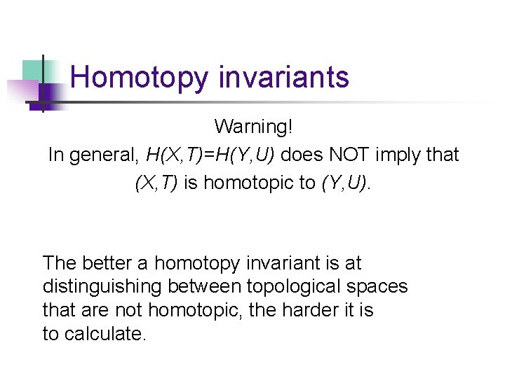 Homotopy invariants Warning! In general, H(X, T)=H(Y, U) does NOT imply that (X, T)