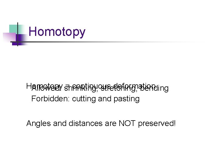 Homotopy = continuous deformation Allowed: shrinking, stretching, bending Forbidden: cutting and pasting Angles and