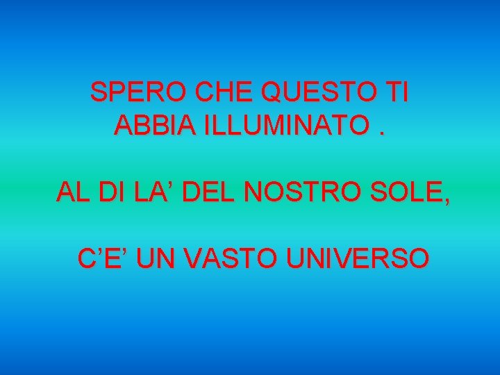 SPERO CHE QUESTO TI ABBIA ILLUMINATO. AL DI LA’ DEL NOSTRO SOLE, C’E’ UN