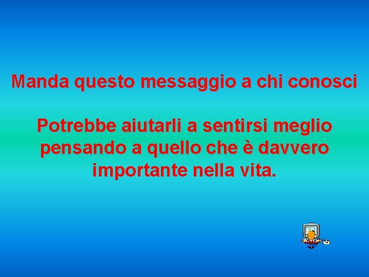 Manda questo messaggio a chi conosci Potrebbe aiutarli a sentirsi meglio pensando a quello