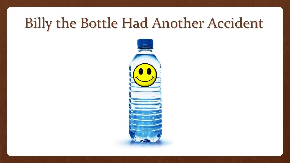 Billy the Bottle Had Another Accident 