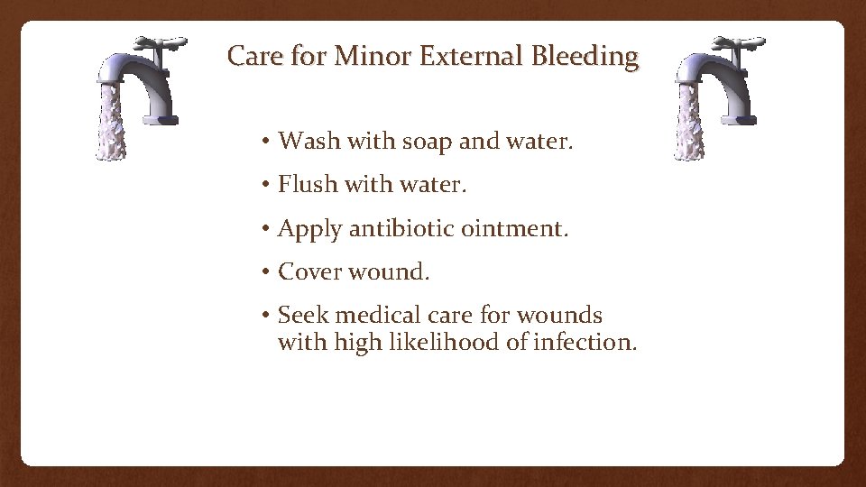 Care for Minor External Bleeding • Wash with soap and water. • Flush with