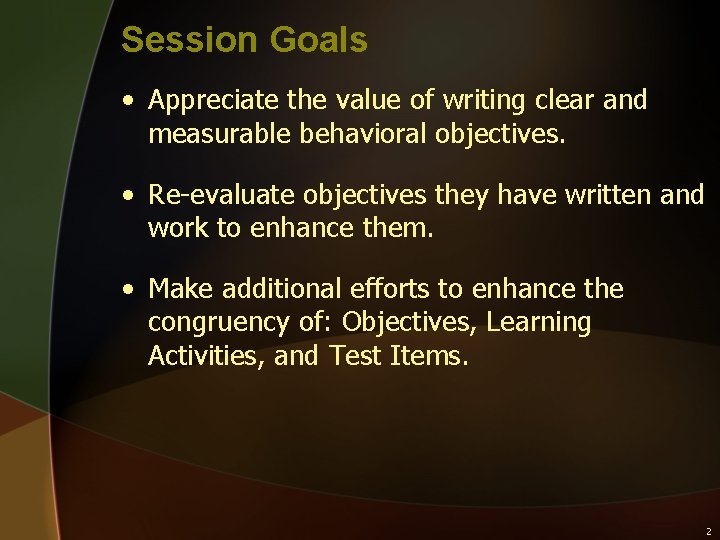 Session Goals • Appreciate the value of writing clear and measurable behavioral objectives. •