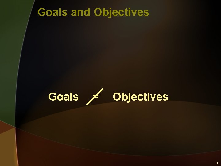 Goals and Objectives Goals = Objectives 5 