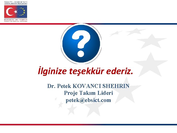 İlginize teşekkür ederiz. Dr. Petek KOVANCI SHEHRIN Proje Takım Lideri petek@ebsict. com 