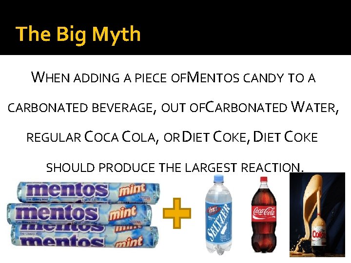 The Big Myth WHEN ADDING A PIECE OFMENTOS CANDY TO A CARBONATED BEVERAGE, OUT